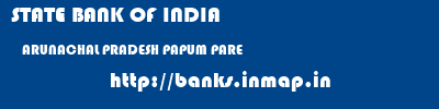 STATE BANK OF INDIA  ARUNACHAL PRADESH PAPUM PARE    banks information 